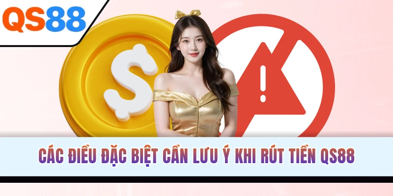 Các điều đặc biệt cần lưu ý khi rút tiền QS88