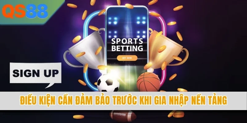 Điều kiện cần đảm bảo trước khi gia nhập nền tảng